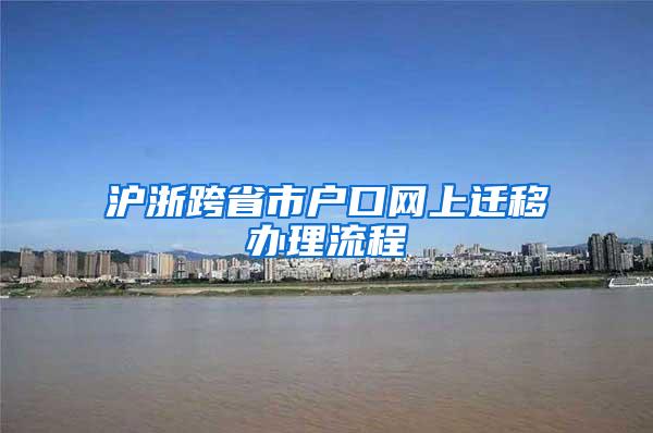 沪浙跨省市户口网上迁移办理流程