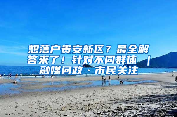 想落户贵安新区？最全解答来了！针对不同群体→｜融媒问政·市民关注