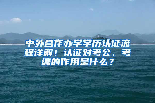 中外合作办学学历认证流程详解！认证对考公、考编的作用是什么？