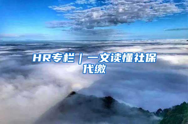 HR专栏｜一文读懂社保代缴