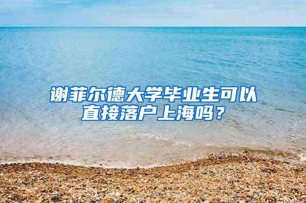 谢菲尔德大学毕业生可以直接落户上海吗？