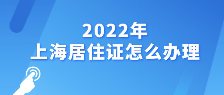 2022上海年居住证如何办理(上海居住证新政策及办理流程)