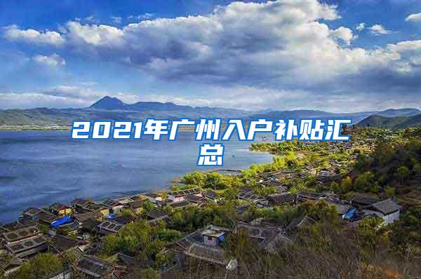 2021年广州入户补贴汇总