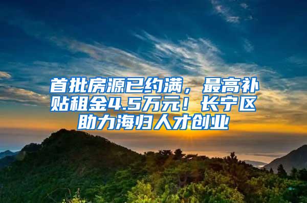 首批房源已约满，最高补贴租金4.5万元！长宁区助力海归人才创业