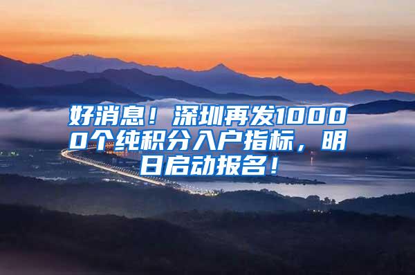 好消息！深圳再发10000个纯积分入户指标，明日启动报名！