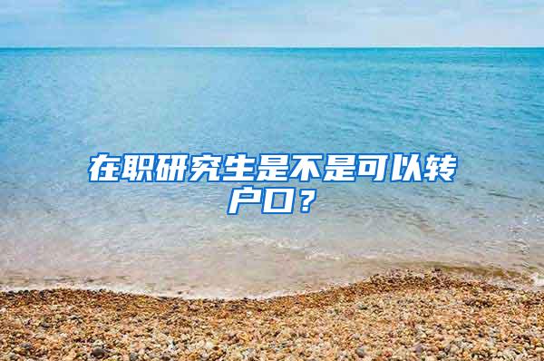 在职研究生是不是可以转户口？