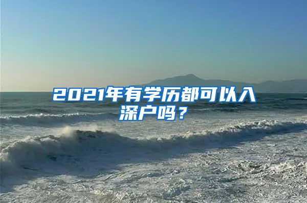 2021年有学历都可以入深户吗？