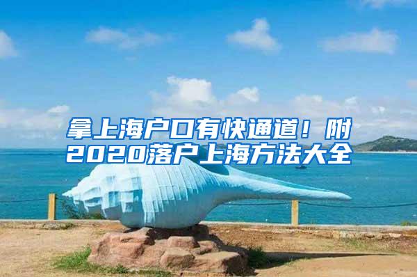 拿上海户口有快通道！附2020落户上海方法大全