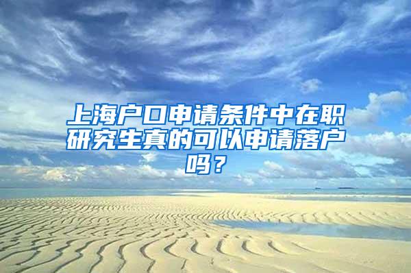 上海户口申请条件中在职研究生真的可以申请落户吗？