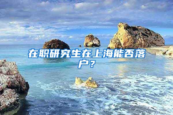 在职研究生在上海能否落户？