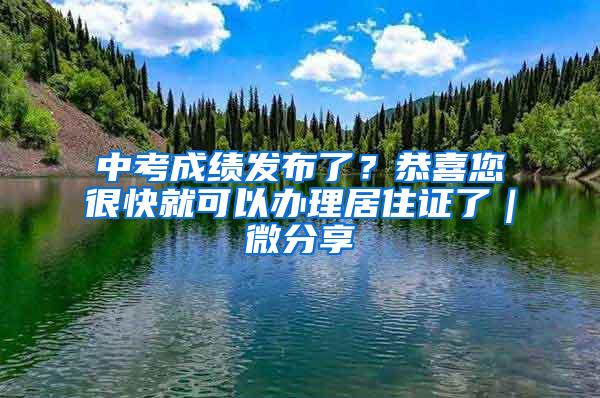 中考成绩发布了？恭喜您很快就可以办理居住证了｜微分享