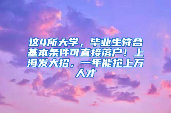 这4所大学，毕业生符合基本条件可直接落户！上海发大招，一年能抢上万人才