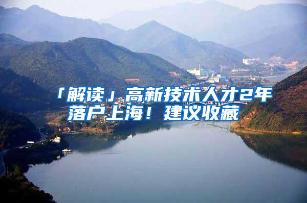 「解读」高新技术人才2年落户上海！建议收藏