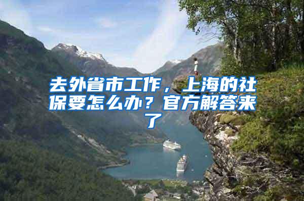 去外省市工作，上海的社保要怎么办？官方解答来了