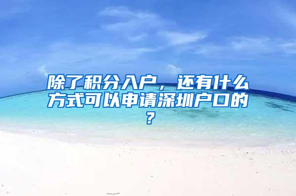 除了积分入户，还有什么方式可以申请深圳户口的？