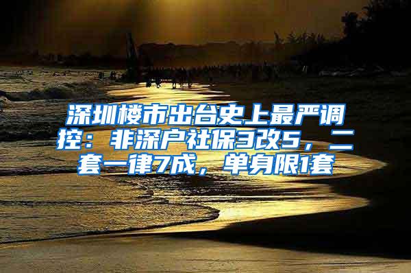 深圳楼市出台史上最严调控：非深户社保3改5，二套一律7成，单身限1套