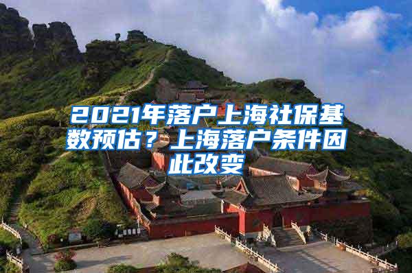 2021年落户上海社保基数预估？上海落户条件因此改变