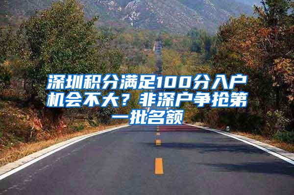 深圳积分满足100分入户机会不大？非深户争抢第一批名额