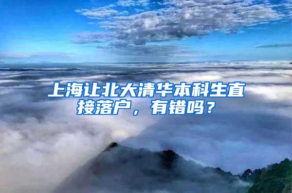 上海让北大清华本科生直接落户，有错吗？