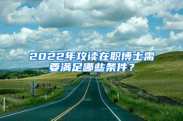 2022年攻读在职博士需要满足哪些条件？