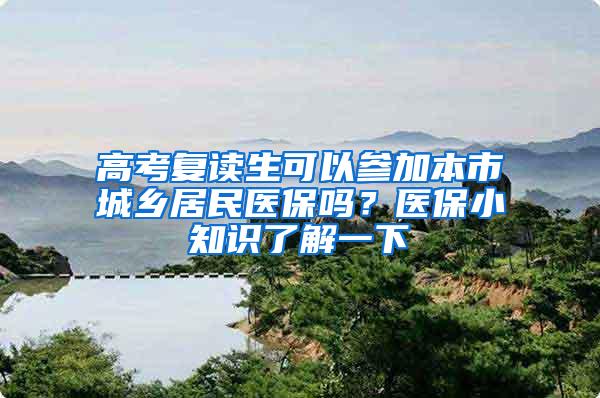 高考复读生可以参加本市城乡居民医保吗？医保小知识了解一下→