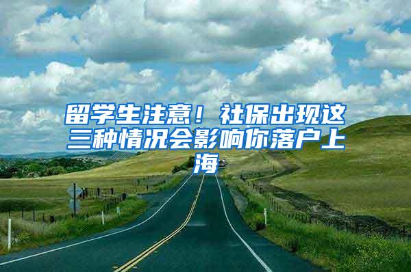 留学生注意！社保出现这三种情况会影响你落户上海