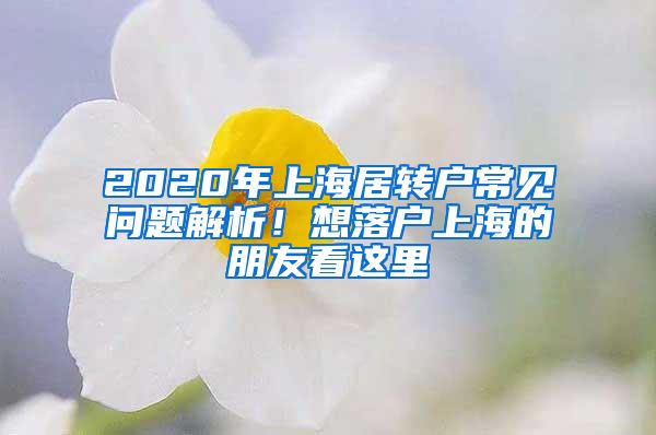 2020年上海居转户常见问题解析！想落户上海的朋友看这里→