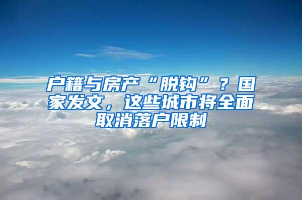 户籍与房产“脱钩”？国家发文，这些城市将全面取消落户限制