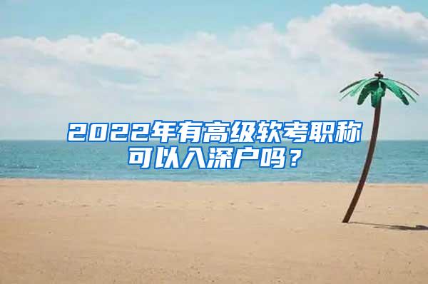 2022年有高级软考职称可以入深户吗？