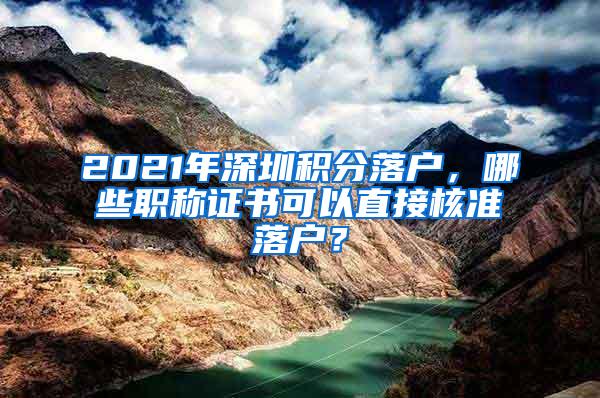 2021年深圳积分落户，哪些职称证书可以直接核准落户？