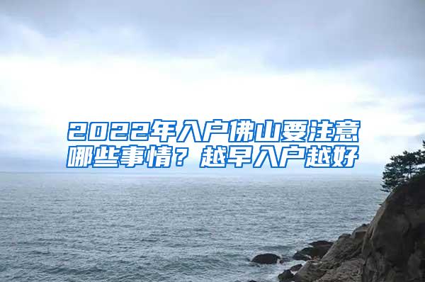 2022年入户佛山要注意哪些事情？越早入户越好