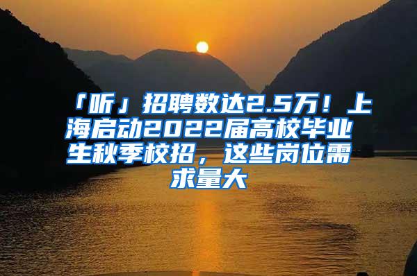 「听」招聘数达2.5万！上海启动2022届高校毕业生秋季校招，这些岗位需求量大