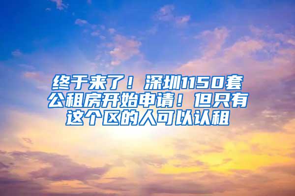 终于来了！深圳1150套公租房开始申请！但只有这个区的人可以认租