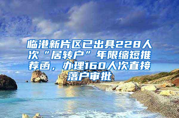 临港新片区已出具228人次“居转户”年限缩短推荐函，办理160人次直接落户审批