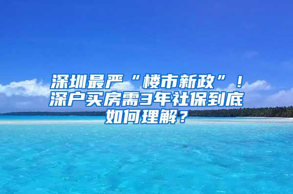 深圳最严“楼市新政”！深户买房需3年社保到底如何理解？