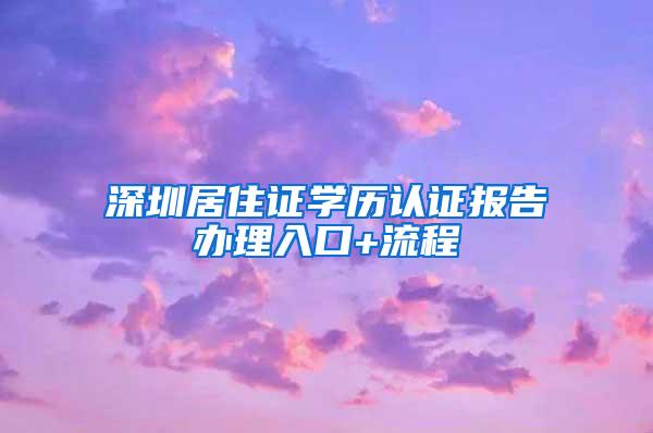 深圳居住证学历认证报告办理入口+流程