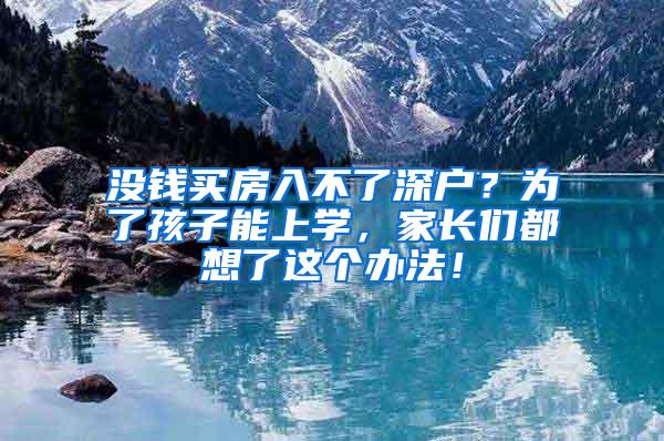 没钱买房入不了深户？为了孩子能上学，家长们都想了这个办法！