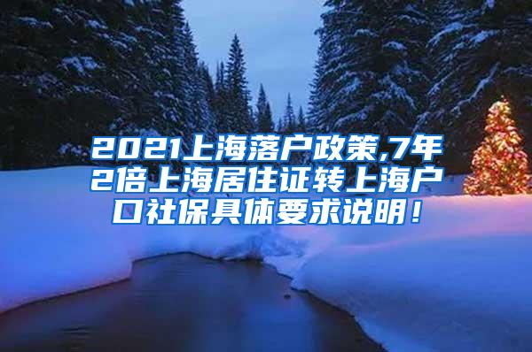 2021上海落户政策,7年2倍上海居住证转上海户口社保具体要求说明！