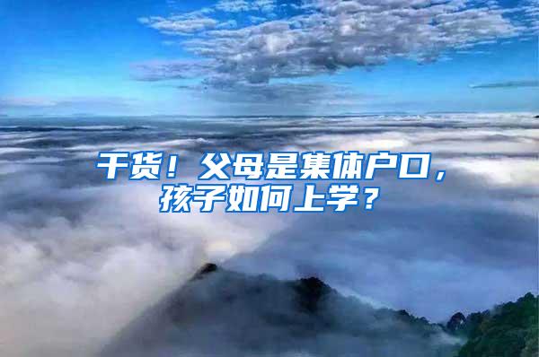 干货！父母是集体户口，孩子如何上学？