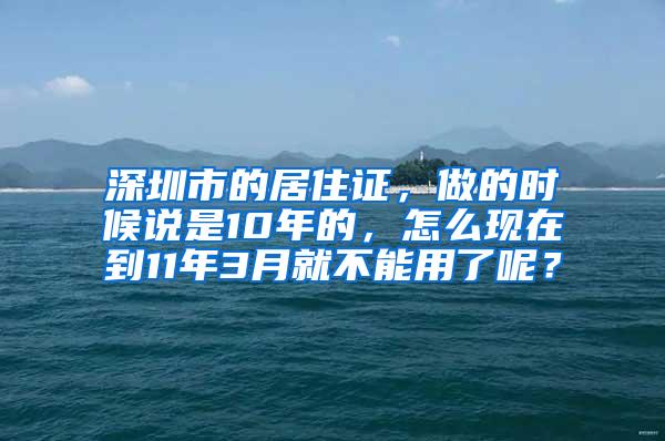 深圳市的居住证，做的时候说是10年的，怎么现在到11年3月就不能用了呢？