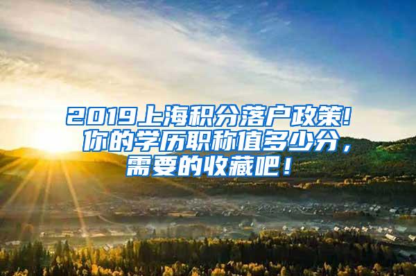 2019上海积分落户政策! 你的学历职称值多少分，需要的收藏吧！