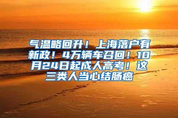 气温略回升！上海落户有新政！4万辆车召回！10月24日起成人高考！这三类人当心结肠癌