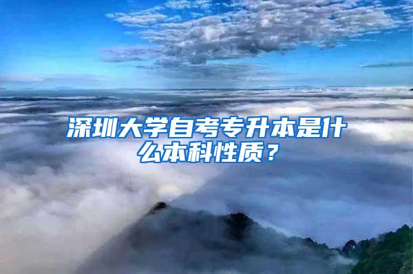 深圳大学自考专升本是什么本科性质？