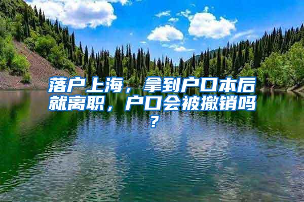 落户上海，拿到户口本后就离职，户口会被撤销吗？