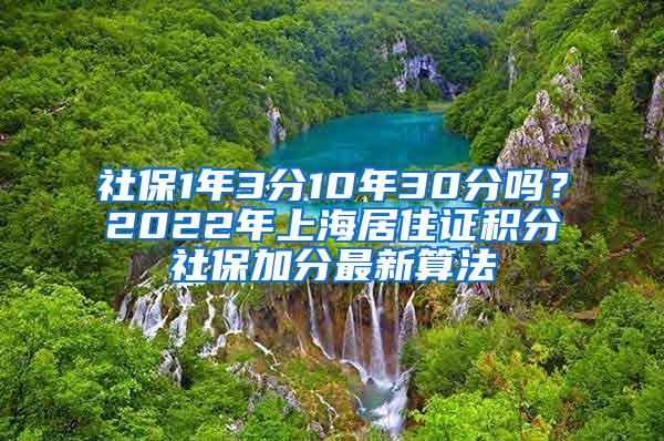 社保1年3分10年30分吗？2022年上海居住证积分社保加分最新算法