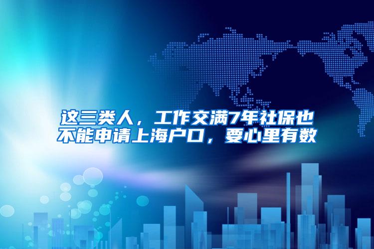 这三类人，工作交满7年社保也不能申请上海户口，要心里有数