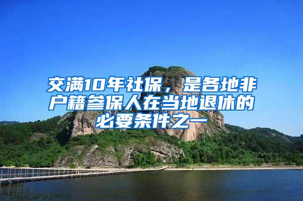 交满10年社保，是各地非户籍参保人在当地退休的必要条件之一