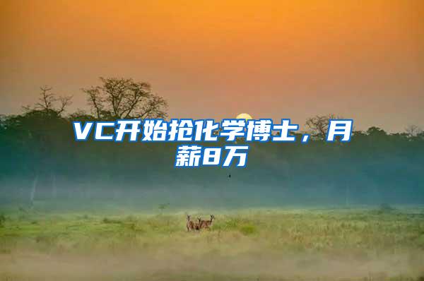 VC开始抢化学博士，月薪8万