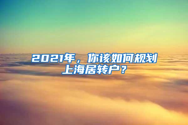 2021年，你该如何规划上海居转户？