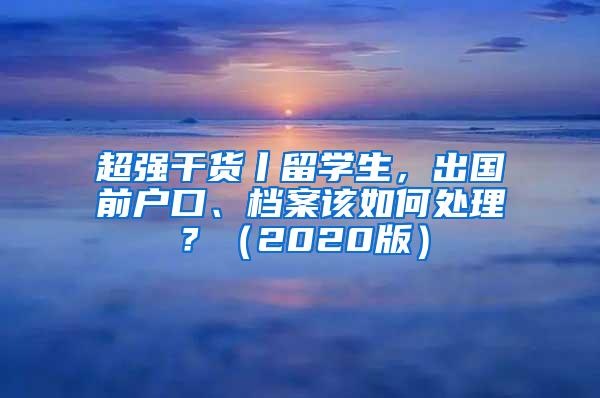 超强干货丨留学生，出国前户口、档案该如何处理？（2020版）